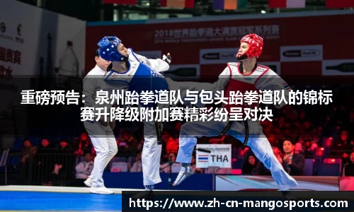 重磅预告：泉州跆拳道队与包头跆拳道队的锦标赛升降级附加赛精彩纷呈对决
