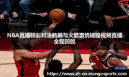 NBA直播精彩对决鹈鹕与火箭激情碰撞视频直播全程回放