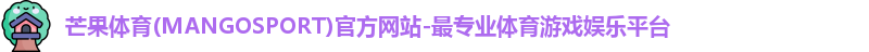芒果体育(MANGOSPORT)官方网站-最专业体育游戏娱乐平台